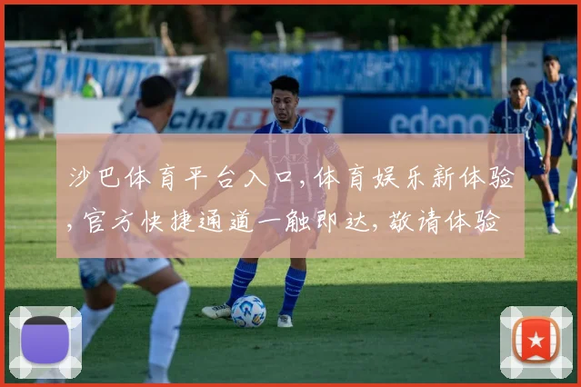 沙巴体育平台入口,体育娱乐新体验,官方快捷通道一触即达,敬请体验。